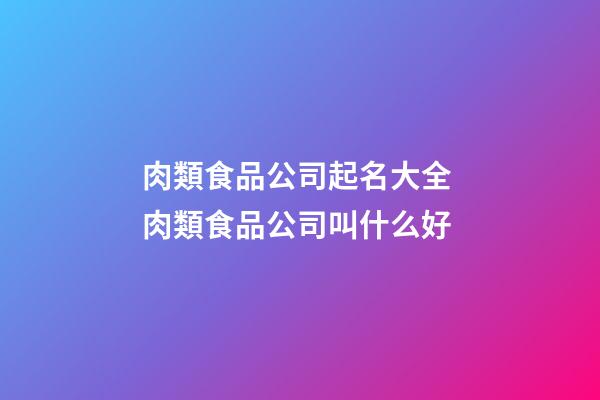 肉類食品公司起名大全 肉類食品公司叫什么好-第1張-公司起名-玄機派